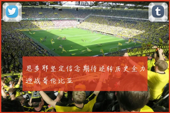 恩多耶坚定信念期待逆转历史全力迎战哥伦比亚