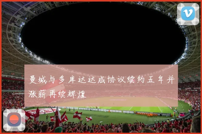 曼城与多库达达成协议续约五年并涨薪再续辉煌